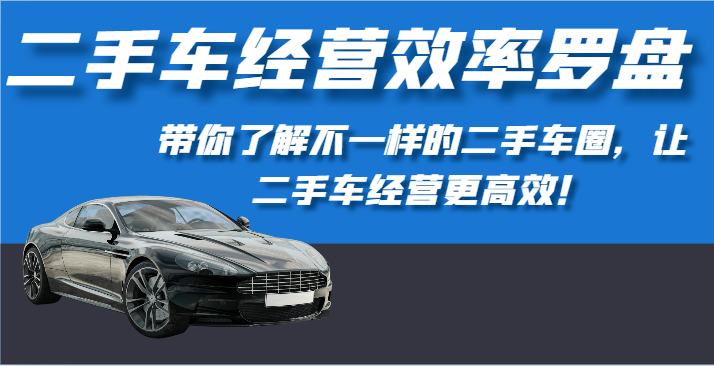 二手车经营效率罗盘-带你了解不一样的二手车圈，让二手车经营更高效！-源码网