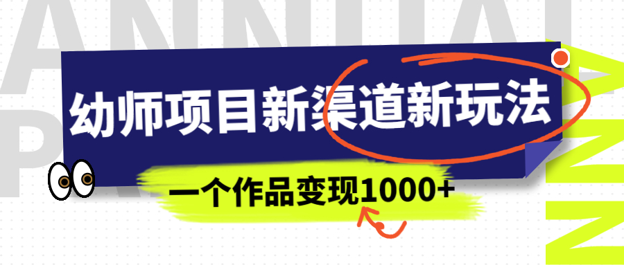 幼师项目新渠道新玩法，一个作品变现1000+，一部手机实现月入过万-源码网