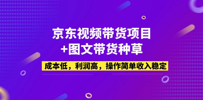 京东视频带货项目+图文带货种草，成本低，利润高，操作简单收入稳定-源码网